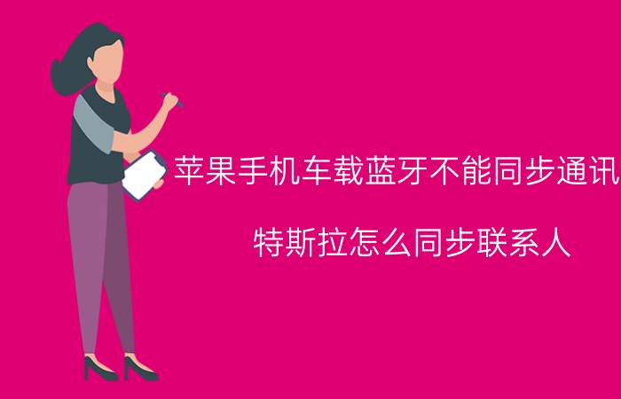 苹果手机车载蓝牙不能同步通讯录 特斯拉怎么同步联系人？